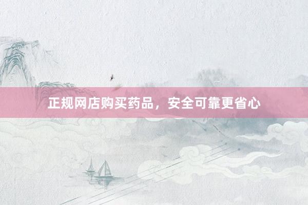 正规网店购买药品，安全可靠更省心